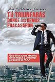 Tú triunfarás donde los demás fracasaron: Guía básica para personas con un negocio y sin tiempo para hacer un MBA (Spanish Edition)