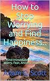 How to Stop Worrying and Find Happiness..: Find Immediate Relief from Worry, Fear, Anxiety, and Stress (English Edition)