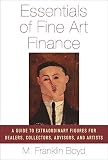 Essentials of Fine Art Finance: A Guide to Extraordinary Figures for Dealers, Collectors, Advisors, and Artists