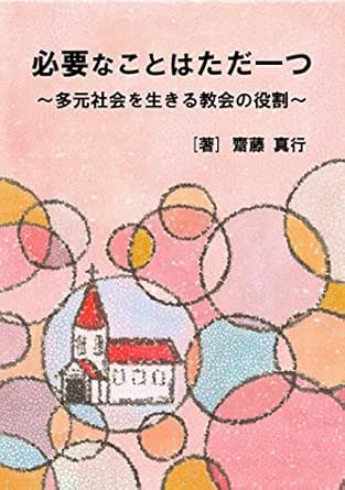 必要なことはただ一つ 多元社会を生きる教会の役割 齋藤 真行 キリスト教 ユダヤ教 Kindleストア Amazon