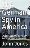 The German Spy in America: The Secret Plotting of German Spies in the United States and the Inside Story of the Sinking of the Lusitania (English Edition)