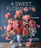 A Sweet Floral Life: Romantic Arrangements for Fresh and Sugar Flowers [A Floral Décor Book]