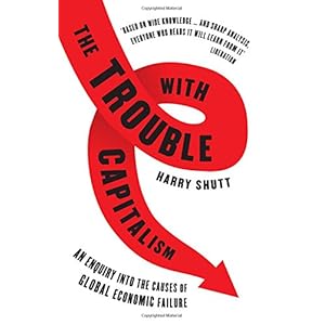 The Trouble With Capitalism: An Enquiry into the Causes of Global Economic Failure