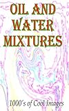 Oil and Water Mixtures: 1000's of Cool Images (English Edition)