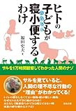 ヒトの子どもが寝小便するわけ―サルを1万時間観察してわかった人間のナゾ