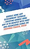 Google Home App Development Tutorial - Creating Google Home App in 10 minutes with Ruby and PaizaCloud Cloud IDE (English Edition)