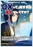 DXって、何すれば成功なんですか？: 知識ゼロから学ぶ、“やった感DX”から脱却する中間層の教科書。