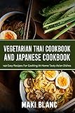 Vegetarian Thai Cookbook And Japanese Cookbook: 140 Easy Recipes For Cooking At Home Tasty Asian Dishes