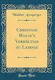Christian Wolff's Verhaeltnis Zu Leibniz (Classic Reprint)