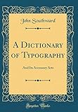 A Dictionary of Typography: And Its Accessory Arts (Classic Reprint)
