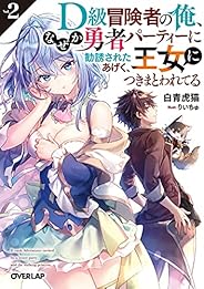 D級冒険者の俺、なぜか勇者パーティーに勧誘されたあげく、王女につきまとわれてる 2 (オーバーラップ文庫)
