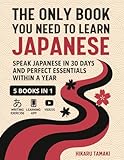The Only Book You Need to Learn Japanese: 5 Books in 1: Speak Japanese in 30 Days and Perfect Essentials Within a Year