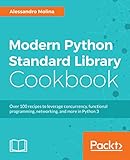 Modern Python Standard Library Cookbook: Over 100 recipes to leverage concurrency, functional programming, networking, and more in Python 3