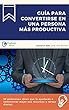 Guía para convertirse en una persona más productiva: 50 poderosas ideas que le ayudarán a administrar mejor sus recursos y tareas diarias (Spanish Edition)