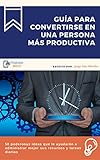 Guía para convertirse en una persona más productiva: 50 poderosas ideas que le ayudarán a administrar mejor sus recursos y tareas diarias (Spanish Edition)