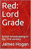 Red: Lord Grade: British broadcasting in the 21st century (English Edition)