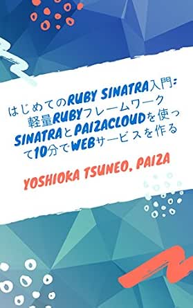 はじめてのruby Sinatra入門 軽量rubyフレームワークsinatraとpaizacloudを使って10分でwebサービスを作る 吉岡恒夫 Paiza 一般 入門書 Kindleストア Amazon