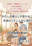 わたしの暮らしが変わる！生成Aiってこんなに便利　生成AIでパワーアップ: 中高年・高齢者にとっては生成AIは必需品に　キーボード無しでAIを使う極意を紹介