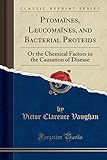 Ptomaïnes, Leucomaïnes, and Bacterial Proteids: Or the Chemical Factors in the Causation of Disease (Classic Reprint)