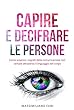 Capire e decifrare le persone: Come scoprire i segreti della comunicazione non verbale attraverso il linguaggio del corpo (Italian Edition)