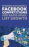 Running Successful Facebook Competition For Rapid Email List Growth (English Edition)