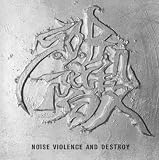 NOISE,VIOLENCE AND DESTROY