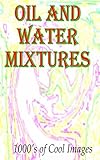 Oil and Water Mixtures : 1000's of Cool Images (English Edition)