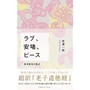 ラブ、安堵、ピース: 東洋哲学の原点 超訳『老子道徳経』 ラブ、安堵、ピース: 東洋哲学の原点 超訳『老子道徳経』