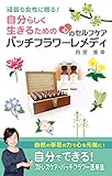 頑張る女性に贈る！自分らしく生きるための心のセルフケア・バッチフラワーレメディ: 自然の草花の力で心を元気に！自分でできるストレスケア・バッチフラワーレメディ活用法