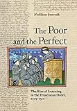 The Poor and The Perfect: The Rise of Learning in the Franciscan Order, 1209?1310 The Poor and The Perfect: The Rise of Learning in the Franciscan Order, 1209?1310