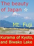 The beauty of Japan☆Mt. Fuji, Kurama of Kyoto and Biwako Lake (English Edition)