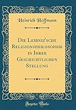 Die Leibniz'sche Religionsphilosophie in Ihrer Geschichtlichen Stellung (Classic Reprint)