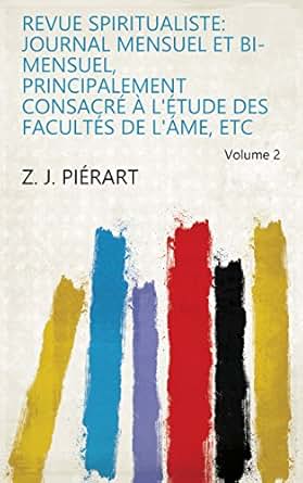 【クリックで詳細表示】Revue spiritualiste： journal mensuel et bi-mensuel， principalement consacre a l’etude des facultes de l’ame， etc Volume 2 (French Edition) [Kindle edition] by Z. J. Pierart