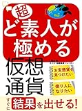 超ど素人が極める仮想通貨: すぐに結果を出せる！