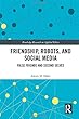 Friendship, Robots, and Social Media: False Friends and Second Selves (Routledge Research in Applied Ethics)
