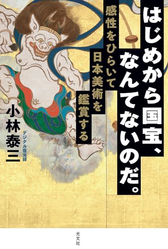 小林泰三:はじめから国宝、なんてないのだ。　　感性をひらいて日本美術を鑑賞する
