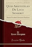 Quid Aristoteles de Loco Senserit: Thesim Facultati Litterarum Parisiensi (Classic Reprint)