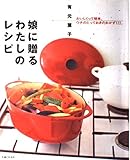 娘に贈るわたしのレシピ: おいしくって簡単、ウチのとっておきのおかず122