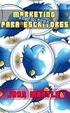 MARKETING (EN TWITTER)PARA ESCRITORES: Todo lo que necesitas saber para hacerte visible aprovechando bien tu tiempo (Spanish Edition)