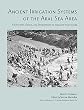 Ancient Irrigation Systems of the Aral Sea Area: The History, Origin, and Development of Irrigated Agriculture (American School of Prehistoric Research Monograph)