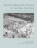 Ancient Irrigation Systems of the Aral Sea Area: The History, Origin, and Development of Irrigated Agriculture (American School of Prehistoric Research Monograph)