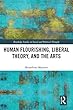 Human Flourishing, Liberal Theory, and the Arts: A Liberalism of Flourishing (Routledge Studies in Social and Political Thought)