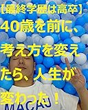 【最終学歴は高卒】40歳を前に、考え方を変えたら人生が変わった！