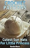 Crochet Patterns: Cutest Sun Hats For Little Princess: (Crochet Projects, Crochet Stitches) (English Edition)