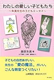 わたしの愛しい子どもたち 〜朱美先生の子どもエッセイ〜