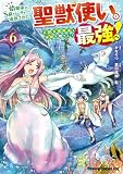 幼馴染のS級パーティーから追放された聖獣使い。万能支援魔法と仲間を増やして最強へ! 6 (ドラゴンコミックスエイジ)