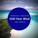Chill Your Mind - Tropical Positive Pop Music