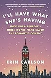 I'll Have What She's Having: How Nora Ephron's Three Iconic Films Saved the Romantic Comedy