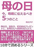 母の日。今、母親に伝えるべき５つのこと。母の日、誕生日、初任給のプレゼントに、お母さんへ感謝を伝えよう。10分で読めるシリーズ