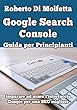 Google Search Console: Guida per Principianti: Imparare ad usare l'interfaccia Google per la SEO (Italian Edition)